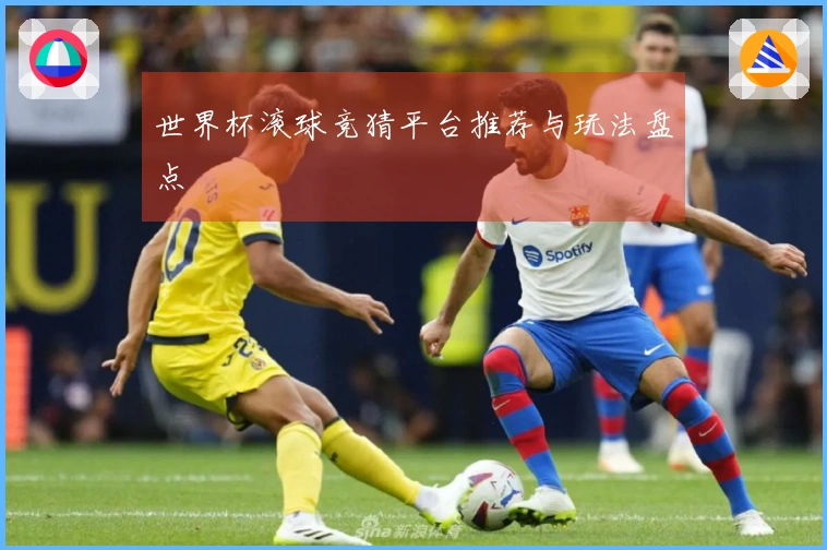 世界杯滚球竞猜平台推荐与玩法盘点