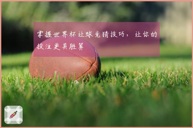 掌握世界杯让球竞猜技巧，让你的投注更具胜算
