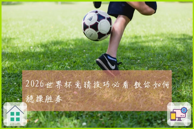 2026世界杯竞猜技巧必看 教你如何稳操胜券