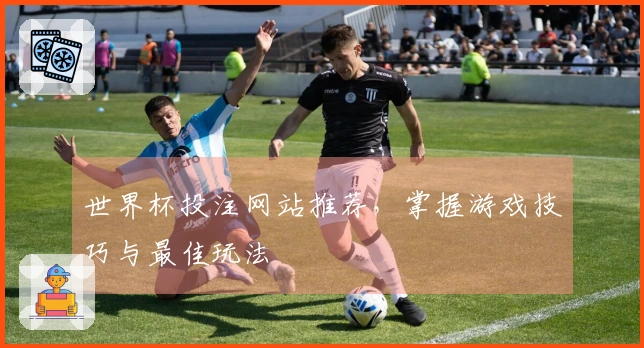 世界杯投注网站推荐，掌握游戏技巧与最佳玩法