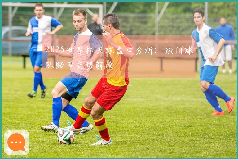 2026世界杯买球盘口分析：热门球队赔率走势解读
