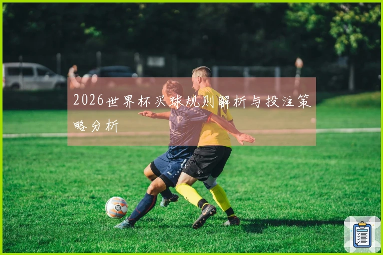 2026世界杯买球规则解析与投注策略分析