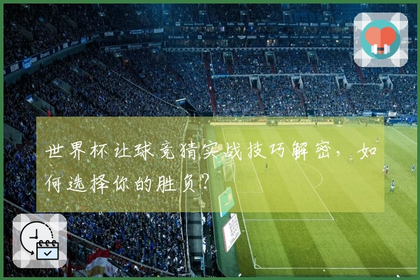 世界杯让球竞猜实战技巧解密，如何选择你的胜负？