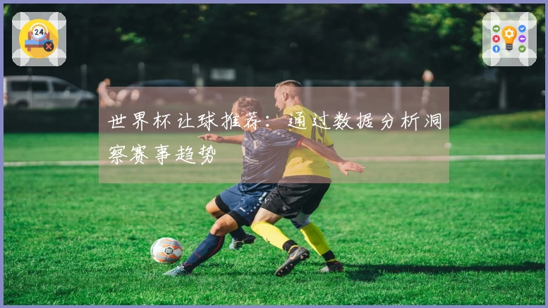 世界杯让球推荐：通过数据分析洞察赛事趋势