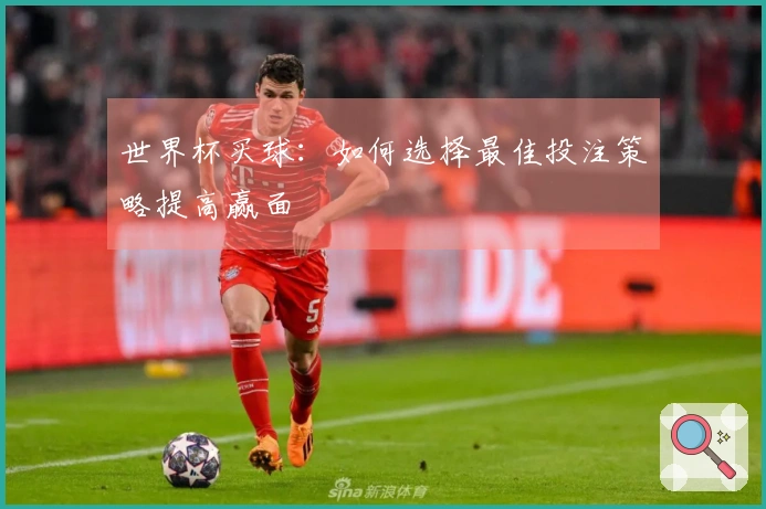 世界杯买球：如何选择最佳投注策略提高赢面