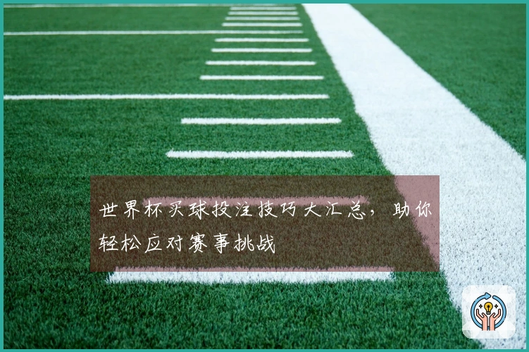 世界杯买球投注技巧大汇总，助你轻松应对赛事挑战