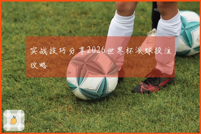 实战技巧分享2026世界杯滚球投注攻略