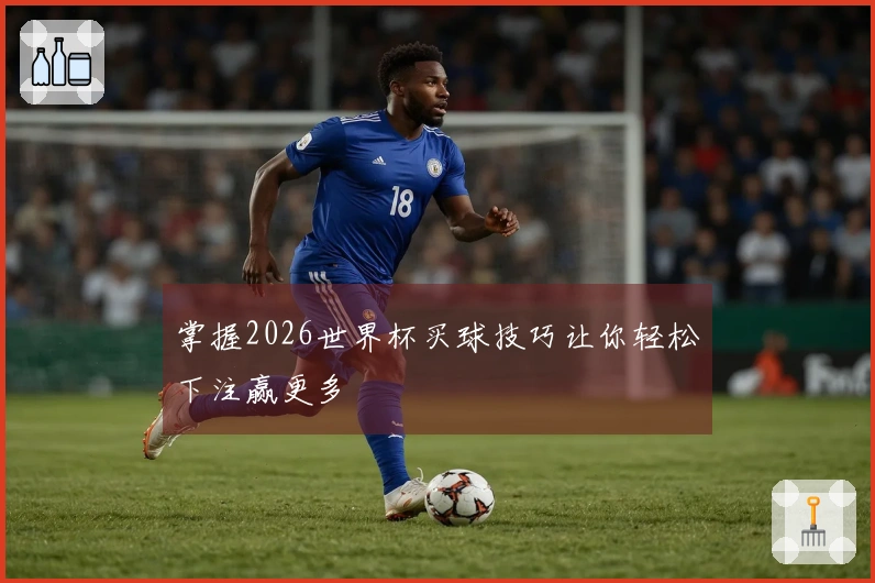 掌握2026世界杯买球技巧让你轻松下注赢更多