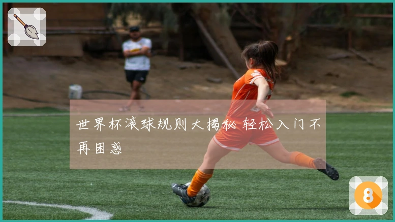 世界杯滚球规则大揭秘 轻松入门不再困惑