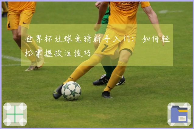 世界杯让球竞猜新手入门：如何轻松掌握投注技巧