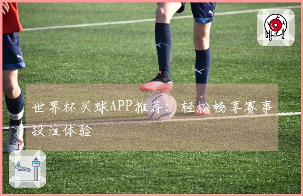 世界杯买球APP推荐：轻松畅享赛事投注体验
