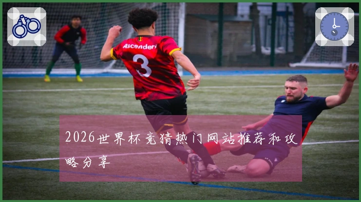 2026世界杯竞猜热门网站推荐和攻略分享