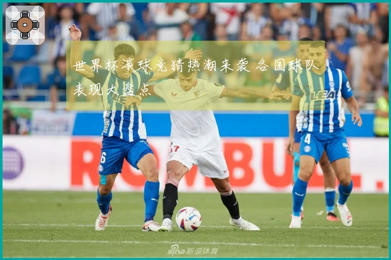 世界杯滚球竞猜热潮来袭 各国球队表现大盘点