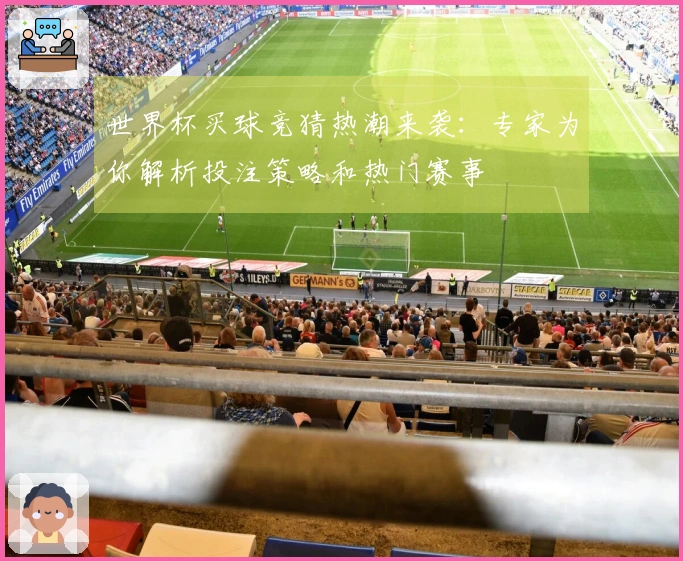 世界杯买球竞猜热潮来袭：专家为你解析投注策略和热门赛事