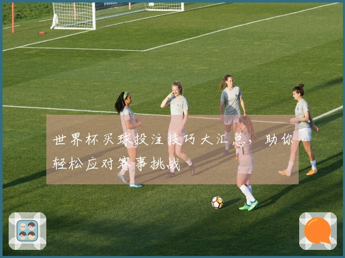 世界杯买球投注技巧大汇总，助你轻松应对赛事挑战