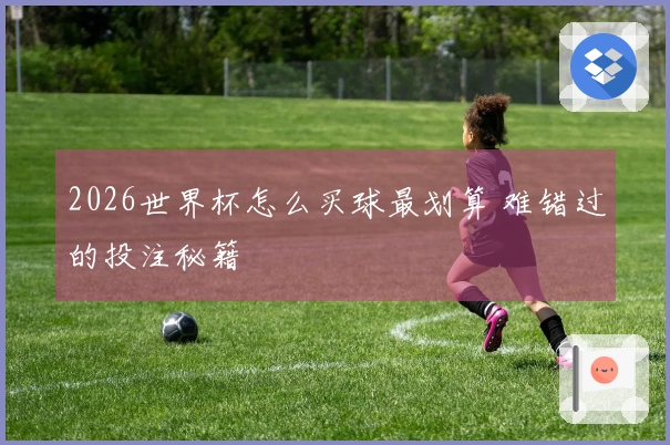 2026世界杯怎么买球最划算 难错过的投注秘籍
