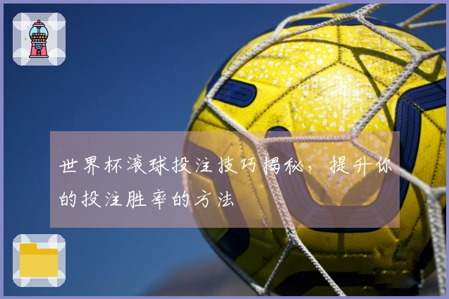 世界杯滚球投注技巧揭秘，提升你的投注胜率的方法