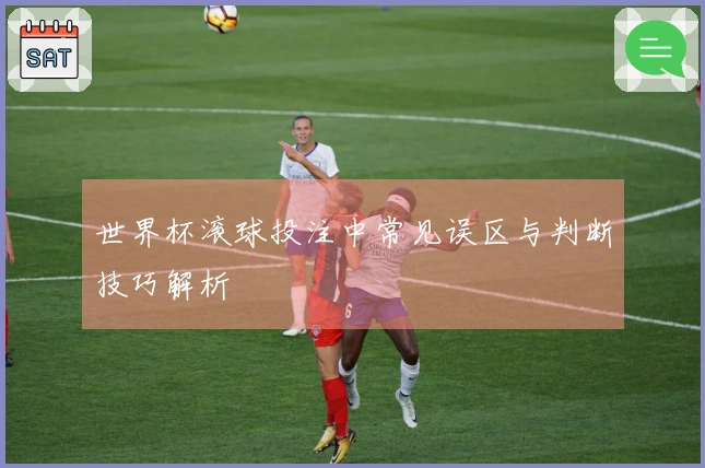 世界杯滚球投注中常见误区与判断技巧解析