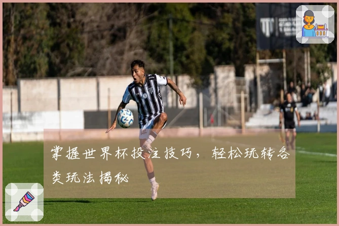 掌握世界杯投注技巧，轻松玩转各类玩法揭秘