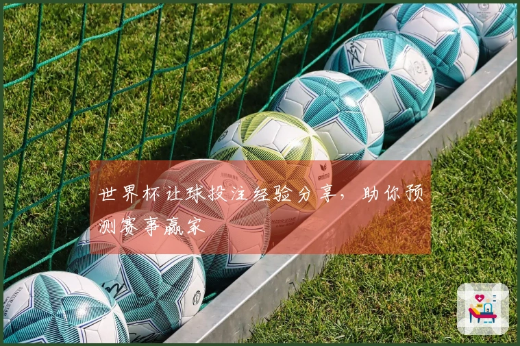 世界杯让球投注经验分享，助你预测赛事赢家