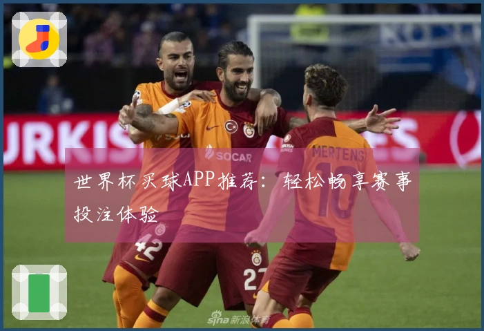 世界杯买球APP推荐：轻松畅享赛事投注体验