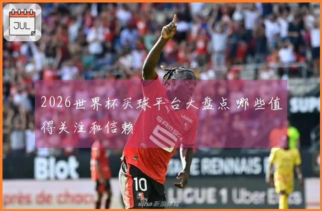 2026世界杯买球平台大盘点 哪些值得关注和信赖