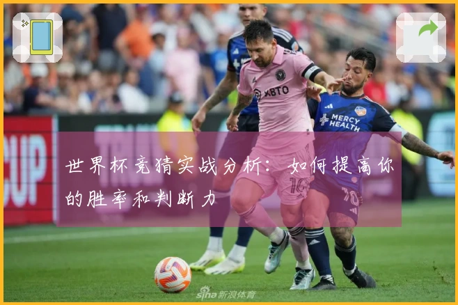 世界杯竞猜实战分析：如何提高你的胜率和判断力