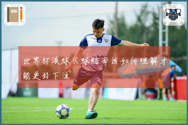 世界杯滚球买球赔率该如何理解才能更好下注