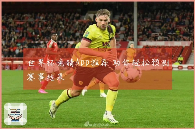 世界杯竞猜App推荐 助你轻松预测赛事结果